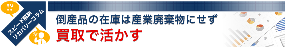 倒産品の在庫は産業廃棄物にせず買取で活かす