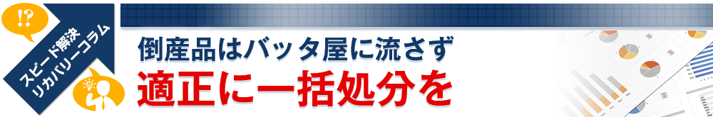 倒産品はバッタ屋に流さず適正に一括処分を